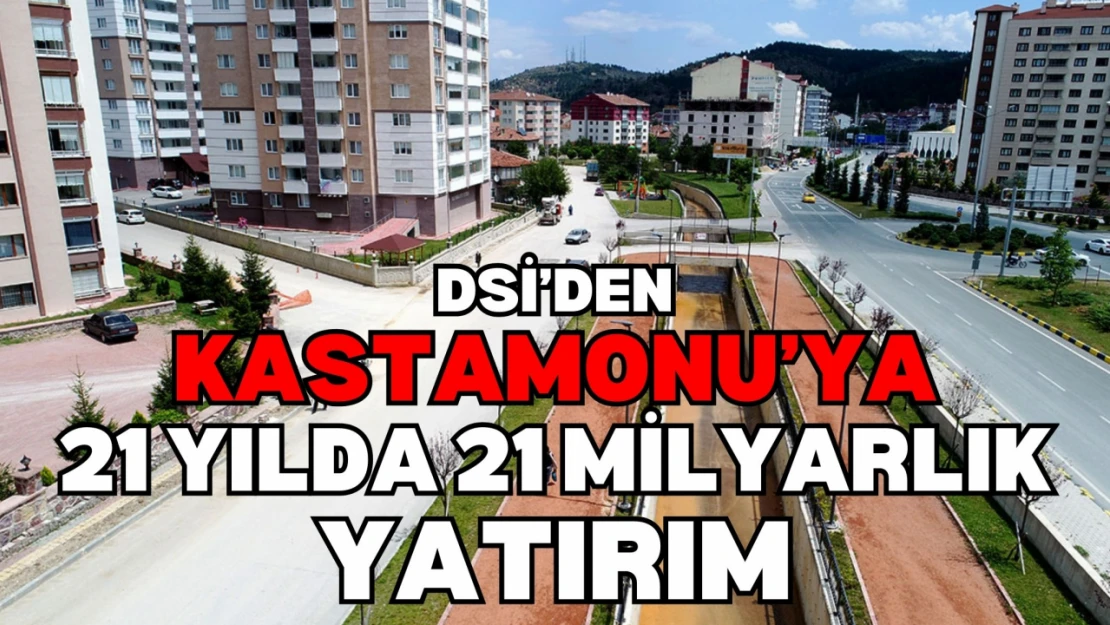 DSİ'den Kastamonu'ya 21 Yılda 21 Milyarlık Yatırım