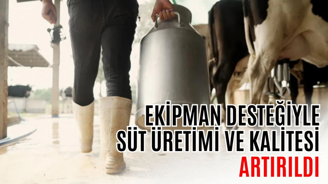 Ekipman Desteğiyle Süt Üretimi ve Kalitesi Artırıldı