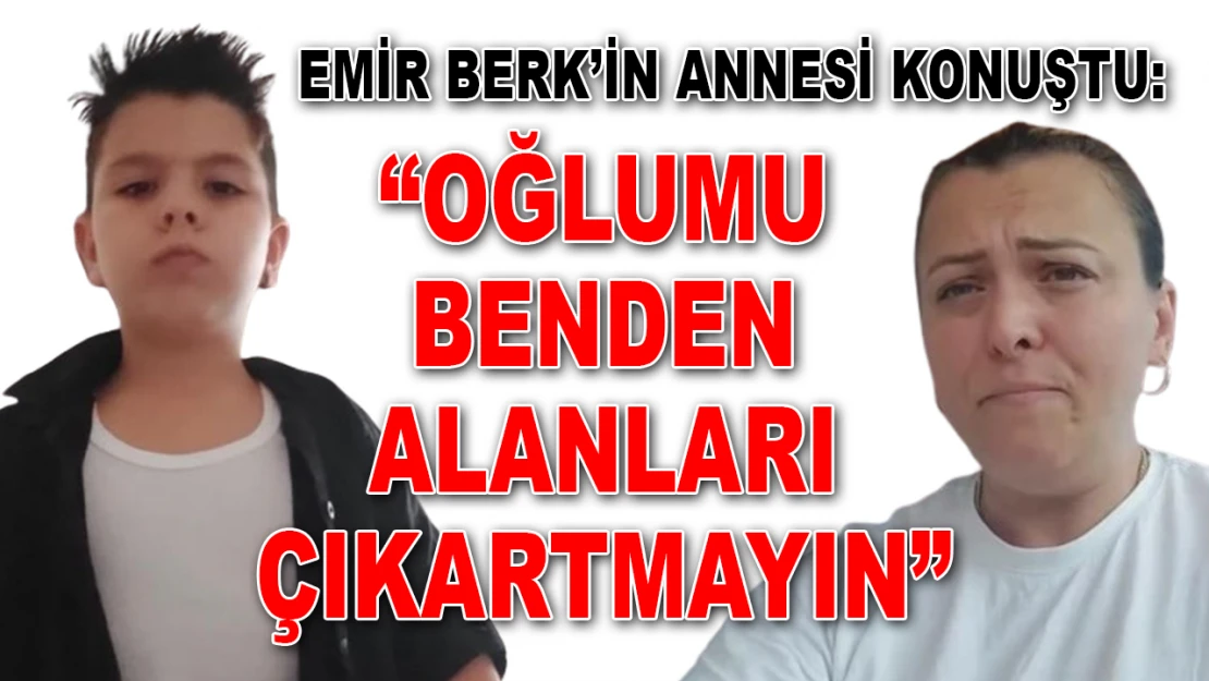 Emir Berk'in Annesi Konuştu: 'Oğlumu Benden Alanları Çıkartmayın'