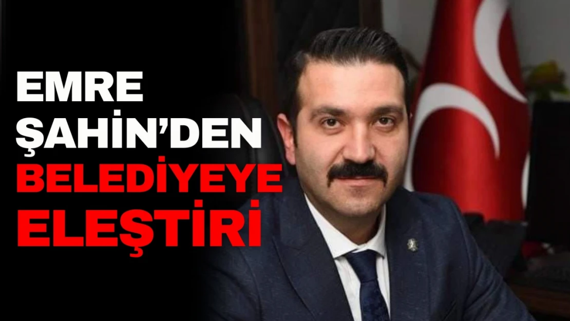 Emre Şahin'den Belediyeye Eleştiri