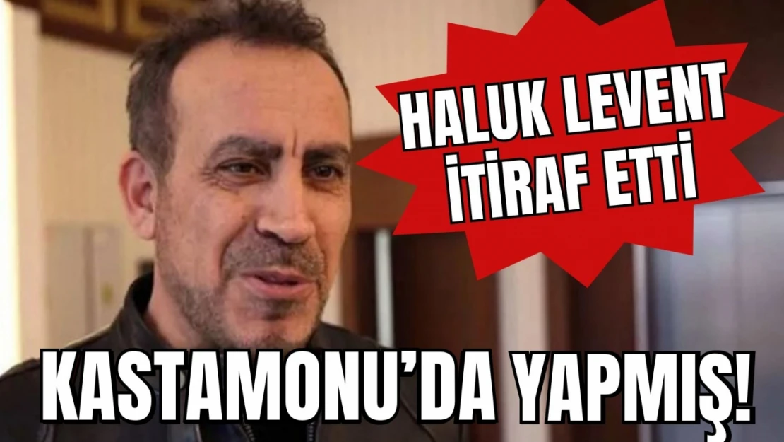 Haluk Levent'ten İtiraf, Kastamonu'da Yapmış!