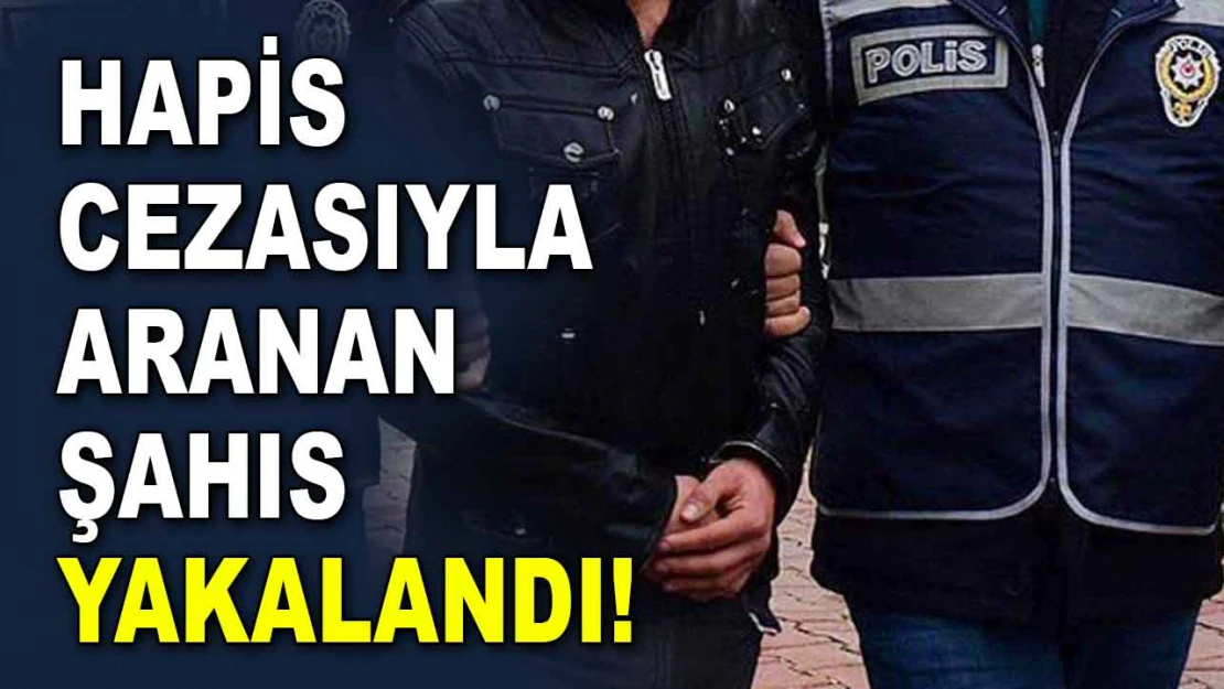 Hapis Cezasıyla Aranan Şahıs Yakalandı!
