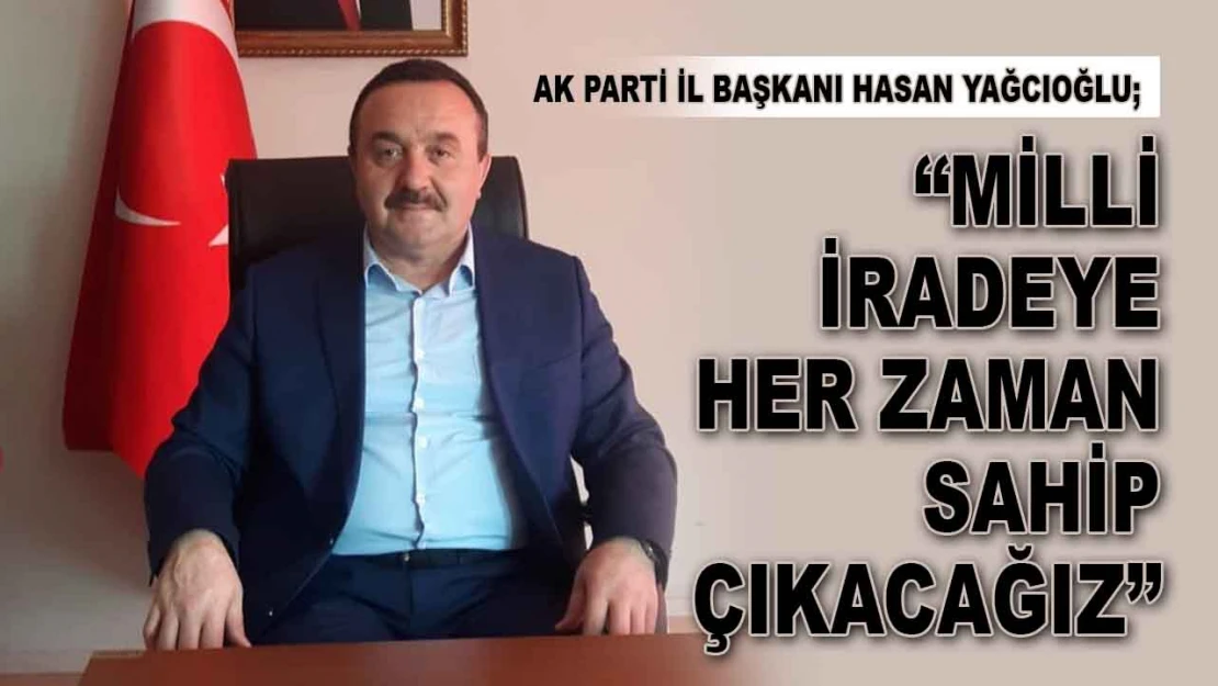 Hasan Yağcıoğlu: 'Milli İradeye Her Zaman Sahip Çıkacağız'