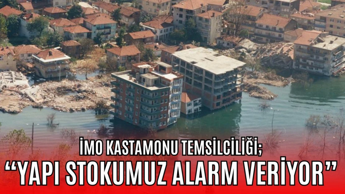 İMO Kastamonu Temsilciliği: 'Yapı Stokumuz Alarm Veriyor'