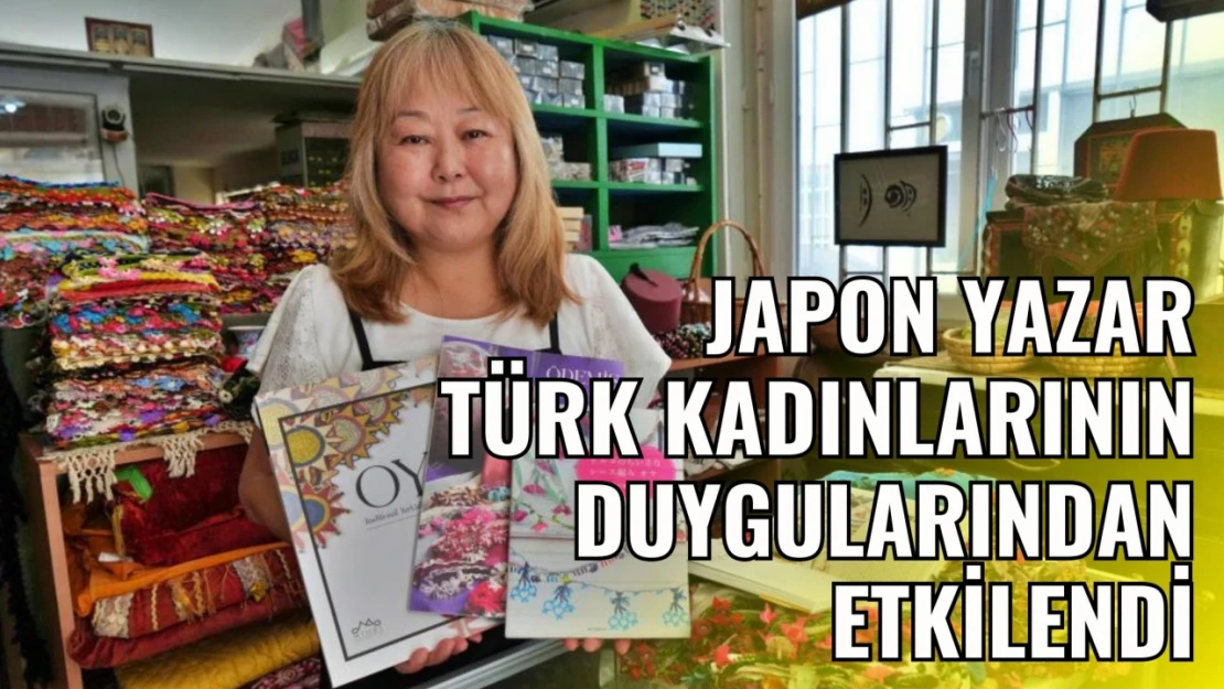 Japon Yazar Türk Kadınlarının Duygularından Etkilendi