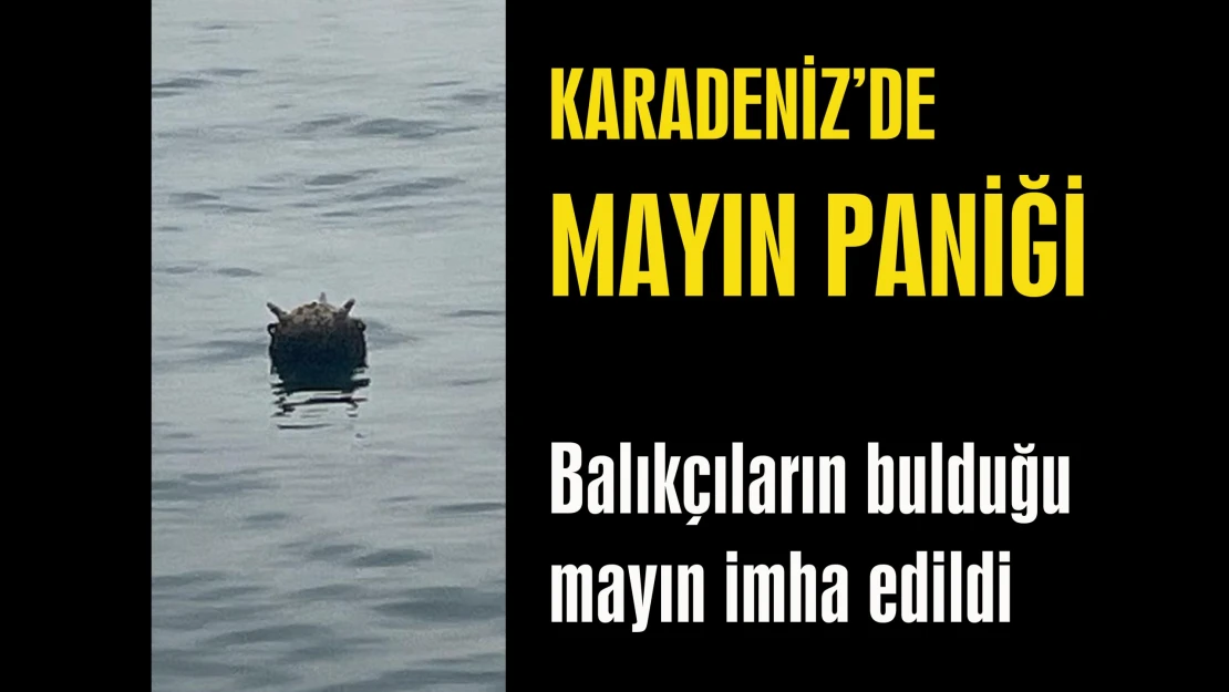 KARADENİZ'DE MAYIN PANİĞİ Balıkçıların bulduğu mayın imha edildi