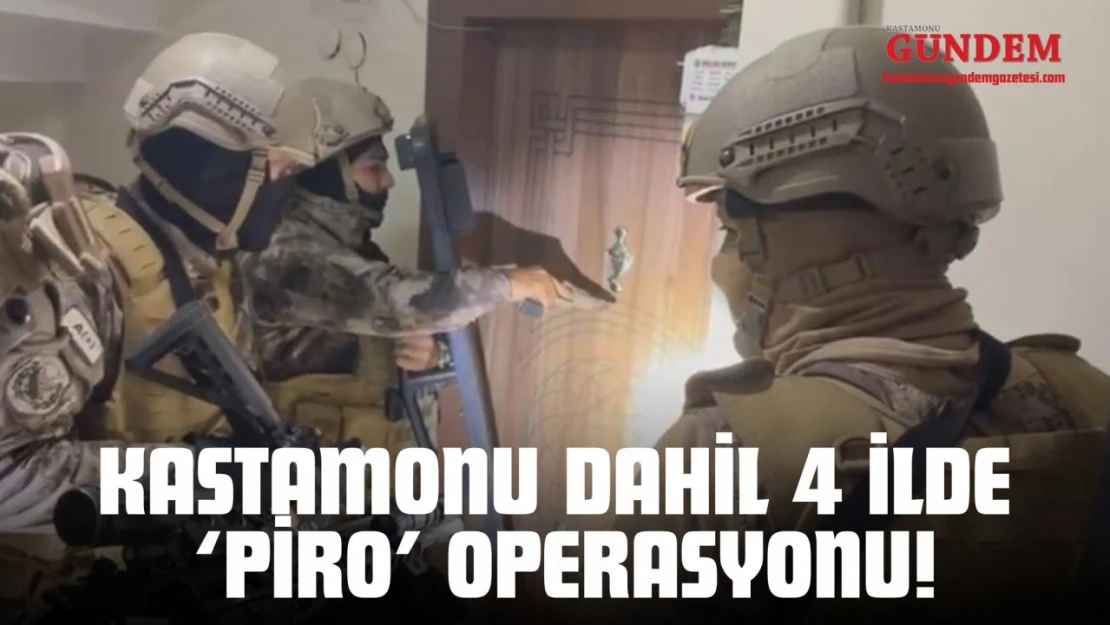 Kastamonu Dahil 4 İlde 'Piro' Operasyonu!
