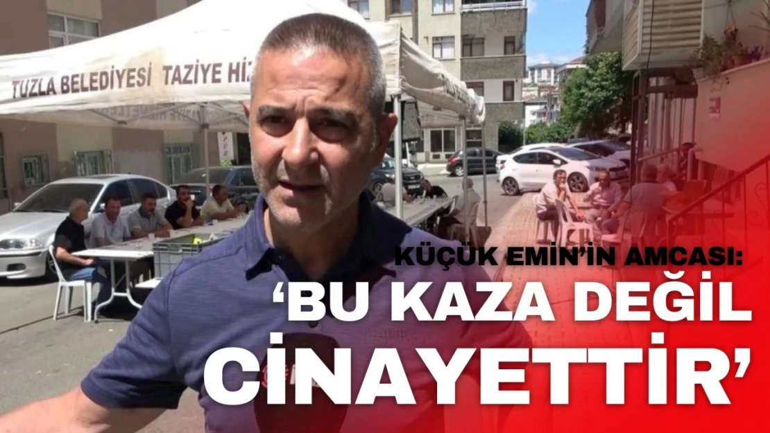 Küçük Emin'in Amcası: 'Bu Kaza Değil Cinayettir'