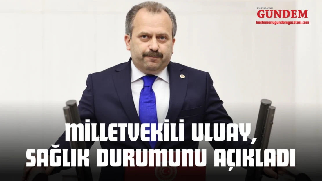 Milletvekili Uluay, Sağlık Durumunu Açıkladı