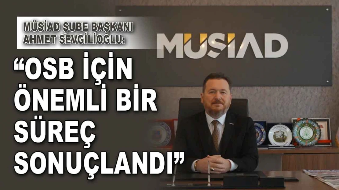 Müsiad Şube Başkanı Sevgilioğlu: 'OSB İçin Önemli Bir Süreç Sonuçlandı'