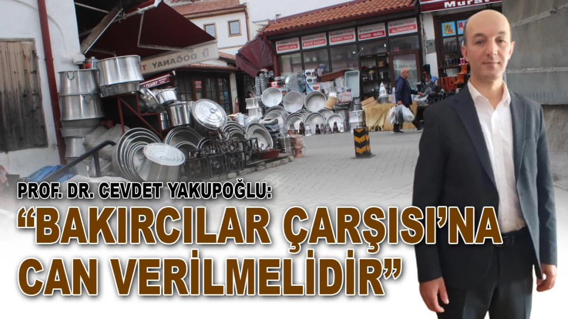 Prof. Dr. Cevdet Yakupoğlu: 'Bakırcılar Çarşısı'na Can Verilmelidir'