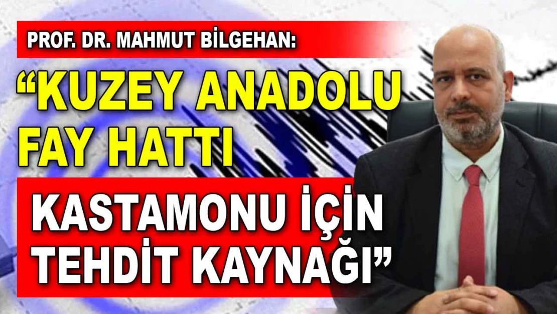 Prof. Dr. Mahmut Bilgehan: 'Kuzey Anadolu Fay Hattı, Kastamonu İçin Tehdit Kaynağı'