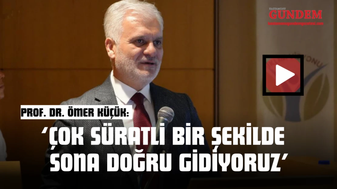 Prof. Dr. Ömer Küçük: 'Çok Süratli Bir Şekilde Sona Doğru Gidiyoruz'