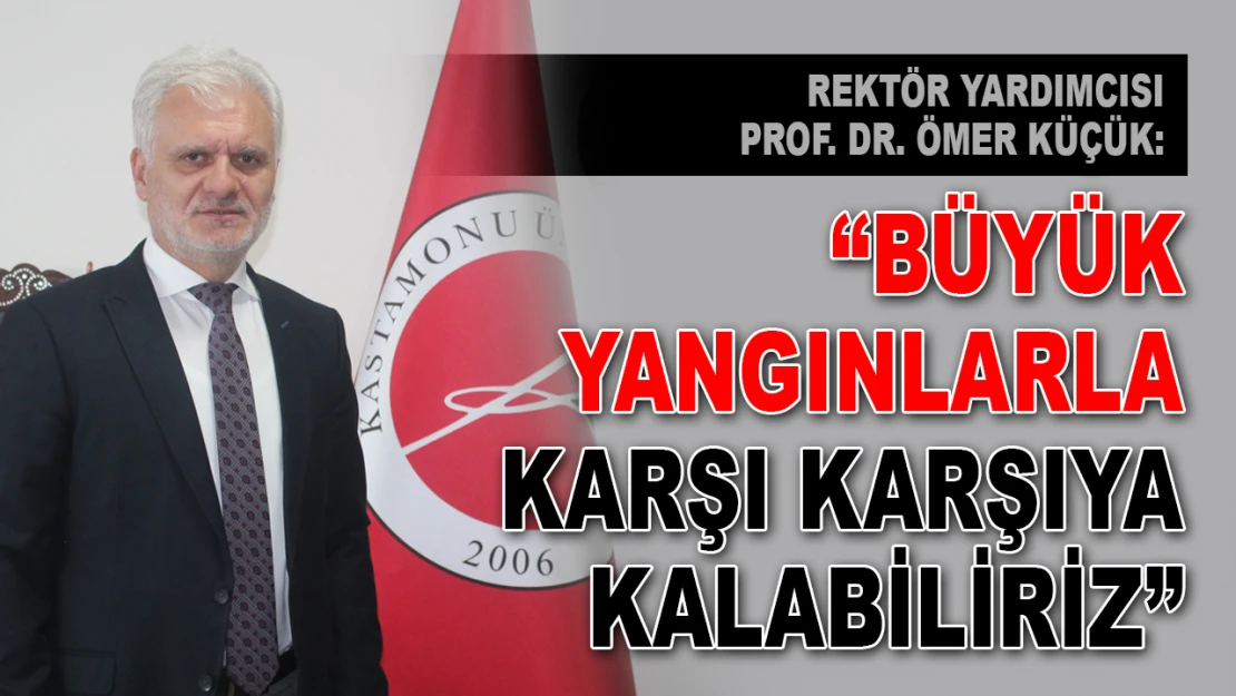 Rektör Yardımcısı Prof. Dr. Küçük: 'Büyük Yangınlarla Karşı Karşıya Kalabiliriz'