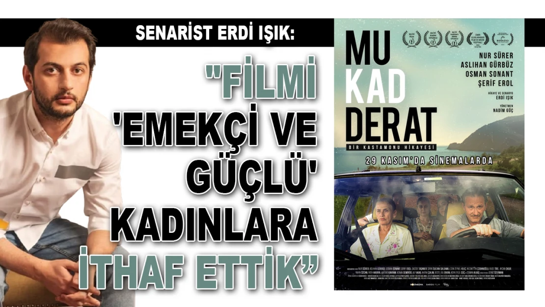 Senarist Erdi Işık: 'Filmi 'Emekçi Ve Güçlü' Kadınlara İthaf Ettik'