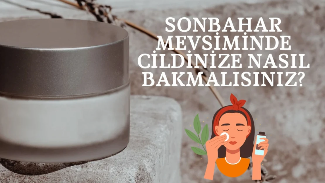 Sonbahar Mevsiminde Cildinize Nasıl Bakmalısınız?