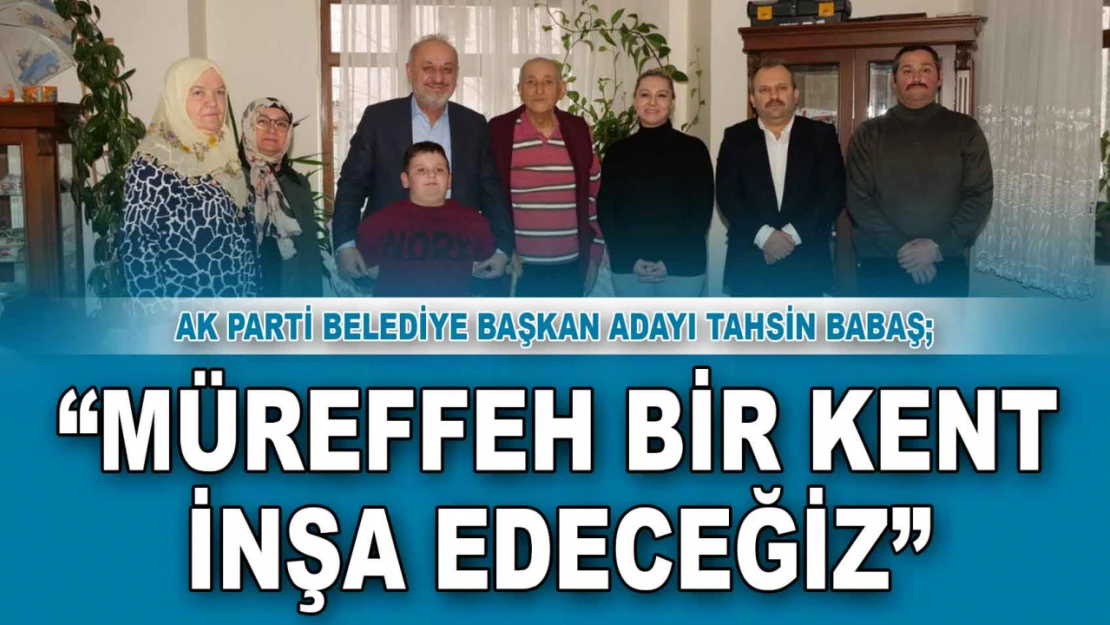 Tahsin Babaş: 'Müreffeh Bir Kent İnşa Edeceğiz'