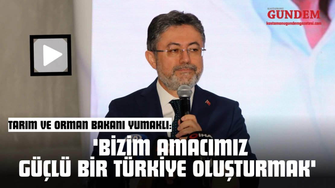 Tarım Ve Orman Bakanı Yumaklı: 'Bizim Amacımız Güçlü Bir Türkiye Oluşturmak'