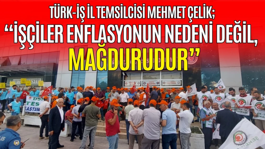 Türk-İş il Temsilcisi Mehmet Çelik: 'İşçiler Enflasyonun Nedeni Değil, Mağdurudur'