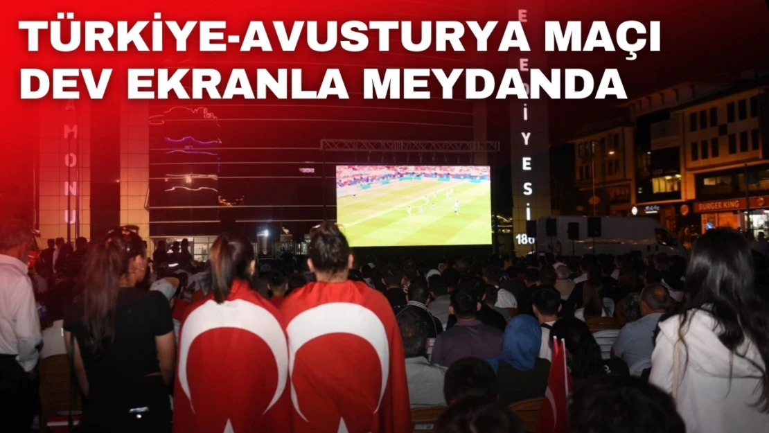 Türkiye-Avusturya Maçı Dev Ekranla Meydanda