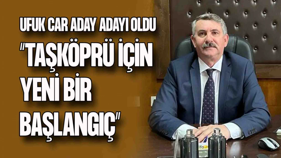 Ufuk Car Taşköprü'den Aday Adayı Oldu