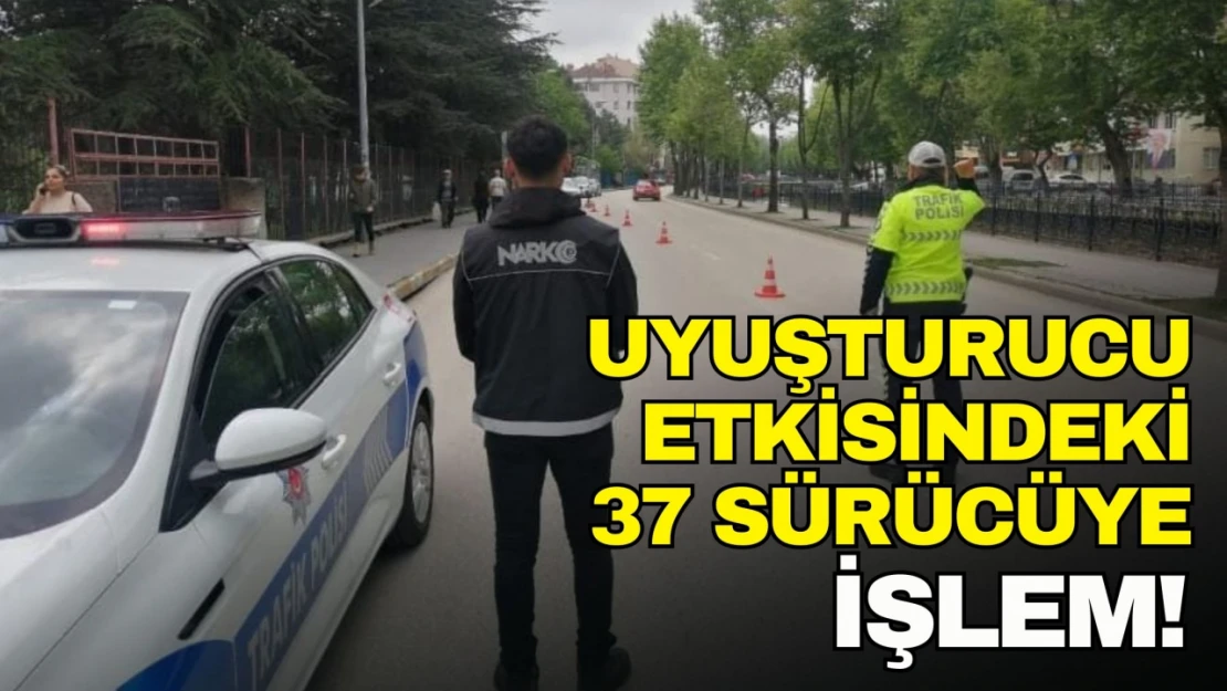 Uyuşturucu Etkisindeki 37 Sürücüye İşlem Yapıldı