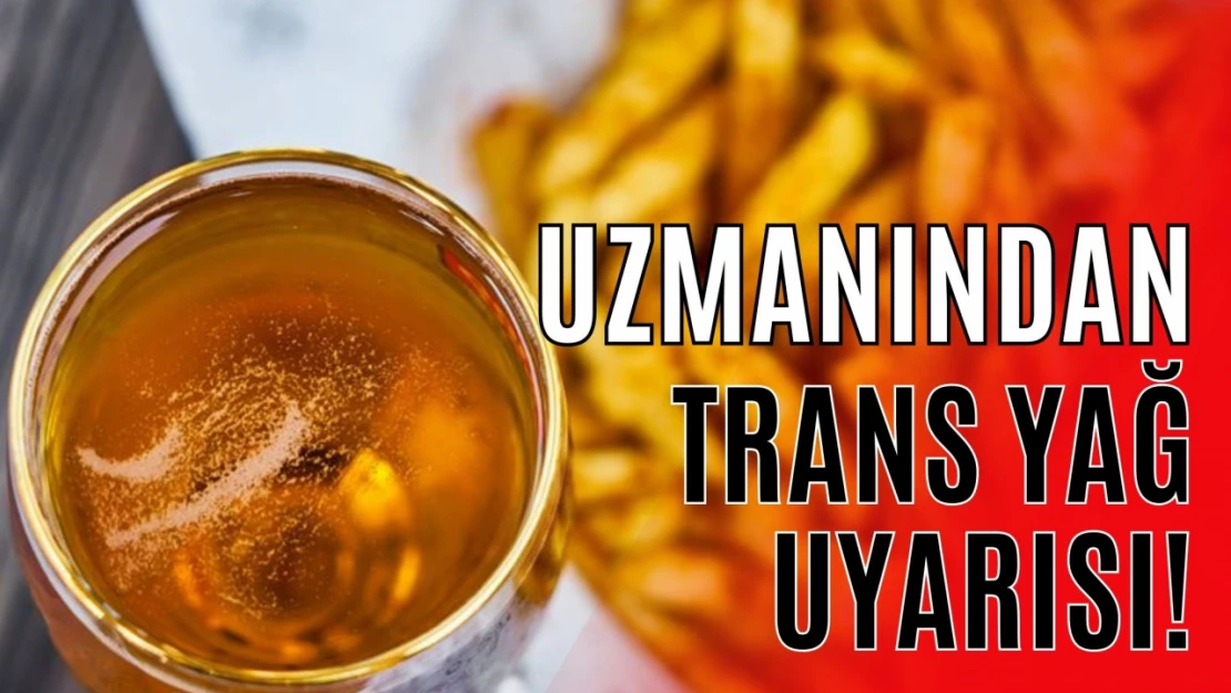 Uzman Diyetisyenden Trans Yağ Uyarısı!