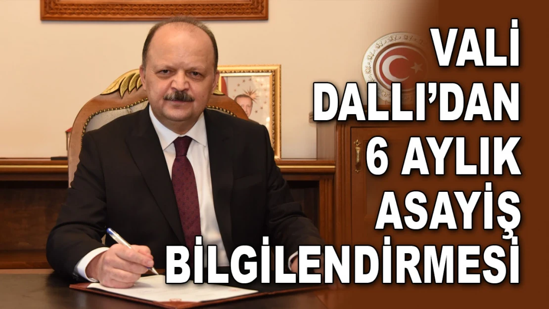 Vali Dallı'dan 6 Aylık Asayiş Bilgilendirmesi