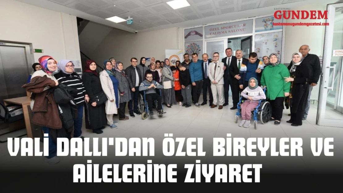 Vali Dallı'dan Özel Bireyler Ve Ailelerine Ziyaret