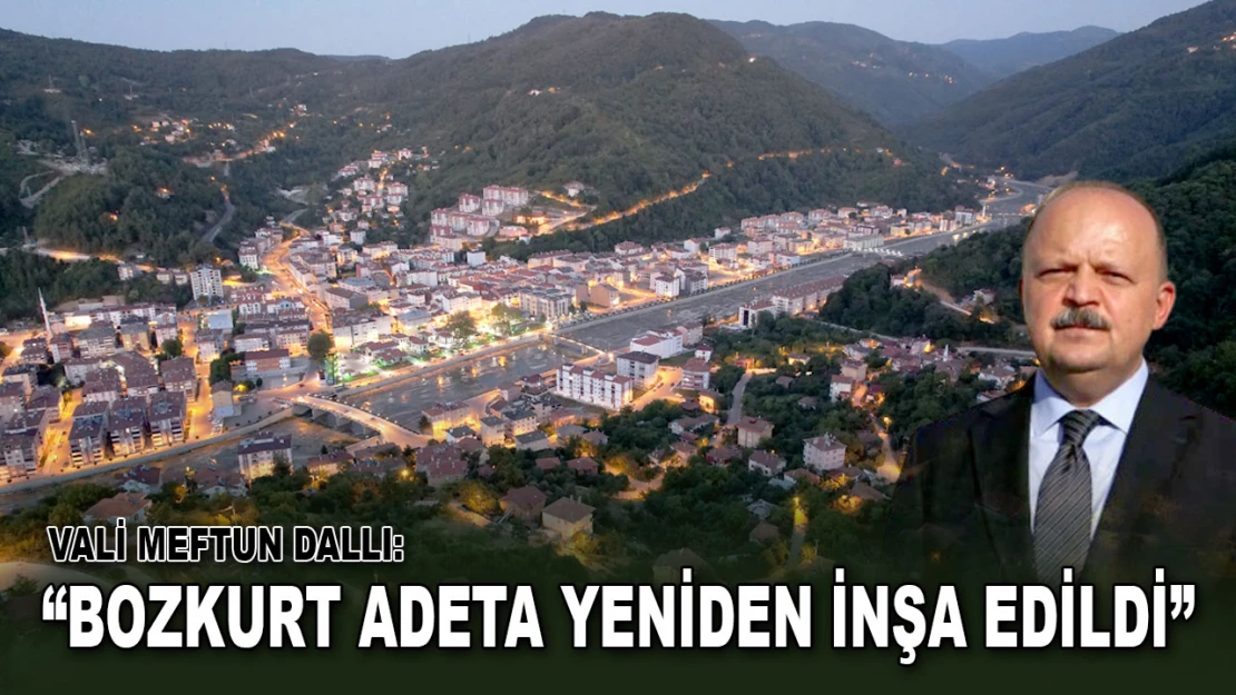 Vali Meftun Dallı: 'Bozkurt Adeta Yeniden İnşa Edildi'