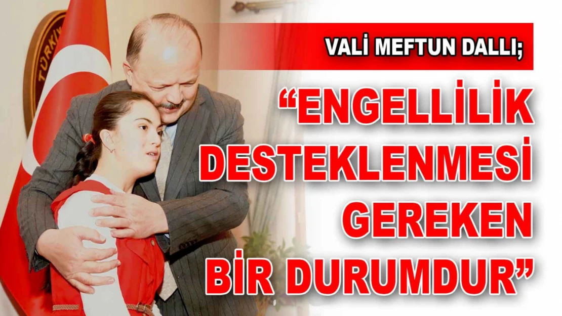 Vali Meftun Dallı'dan Engelliler Günü Açıklaması