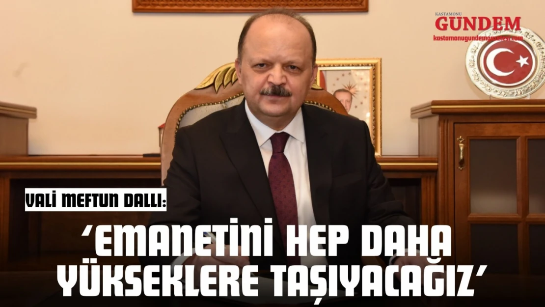 Vali Meftun Dallı: 'Emanetini Hep Daha Yükseklere Taşıyacağız'