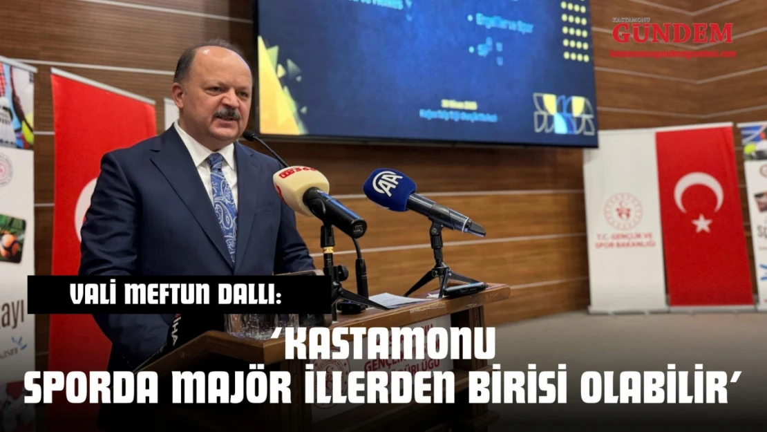 Vali Meftun Dallı: 'Kastamonu Sporda Majör İllerden Birisi Olabilir'
