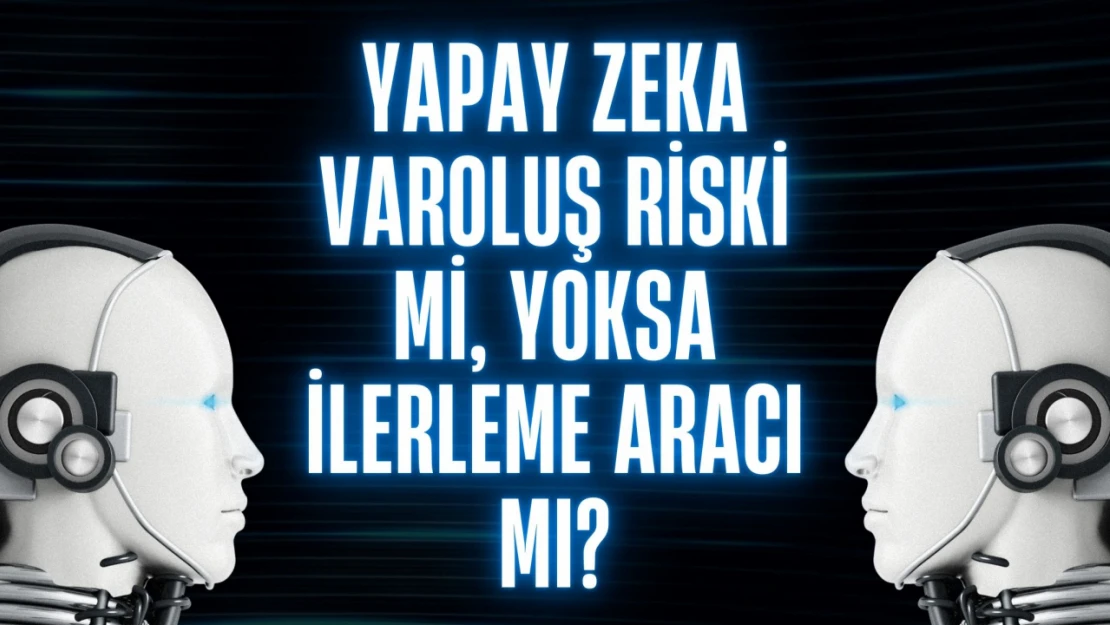 Yapay Zeka Varoluş Riski Mi, Yoksa İlerleme Aracı mı?