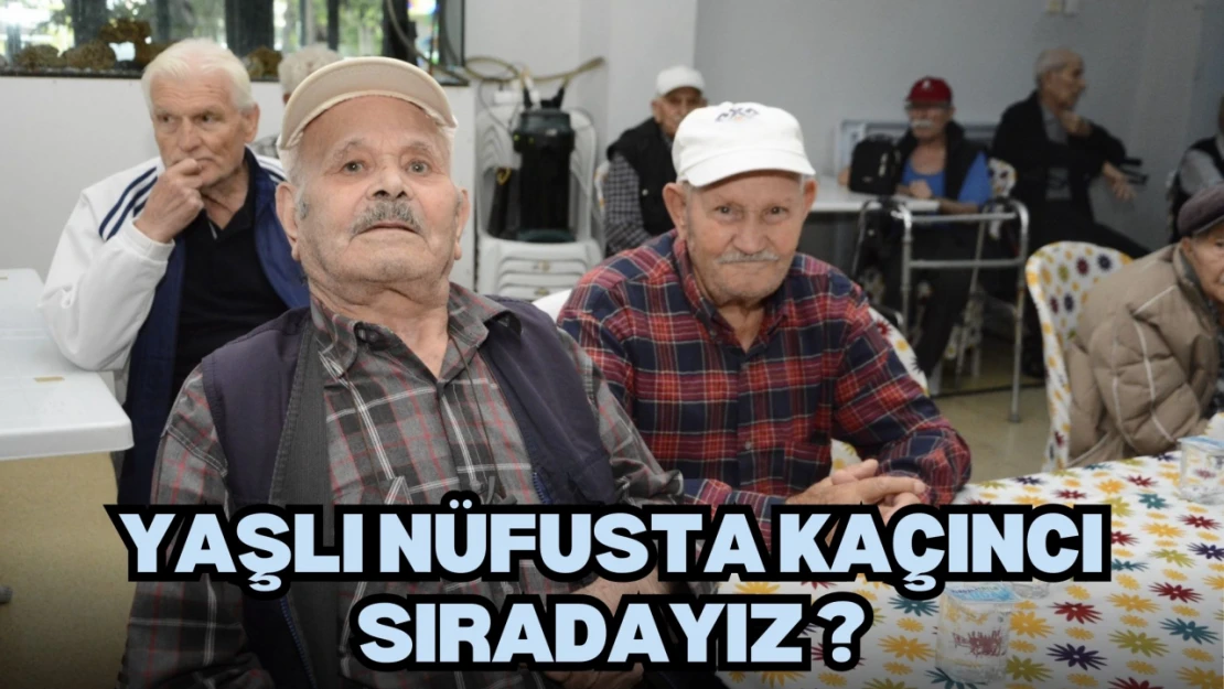 Yaşlı Nüfusta Kaçıncı Sıradayız ?