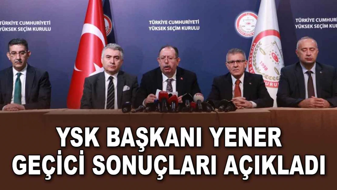 YSK Başkanı Yener, Geçici Sonuçları Açıkladı