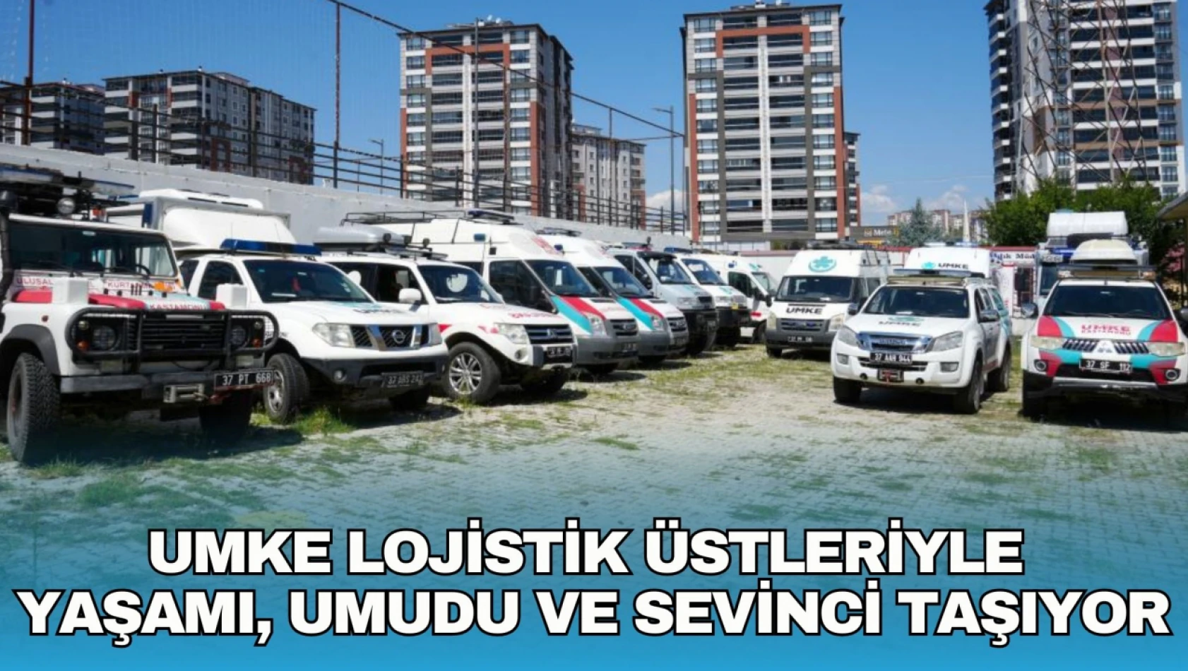 UMKE Lojistik Üstleriyle Yaşamı, Umudu ve Sevinci Taşıyor