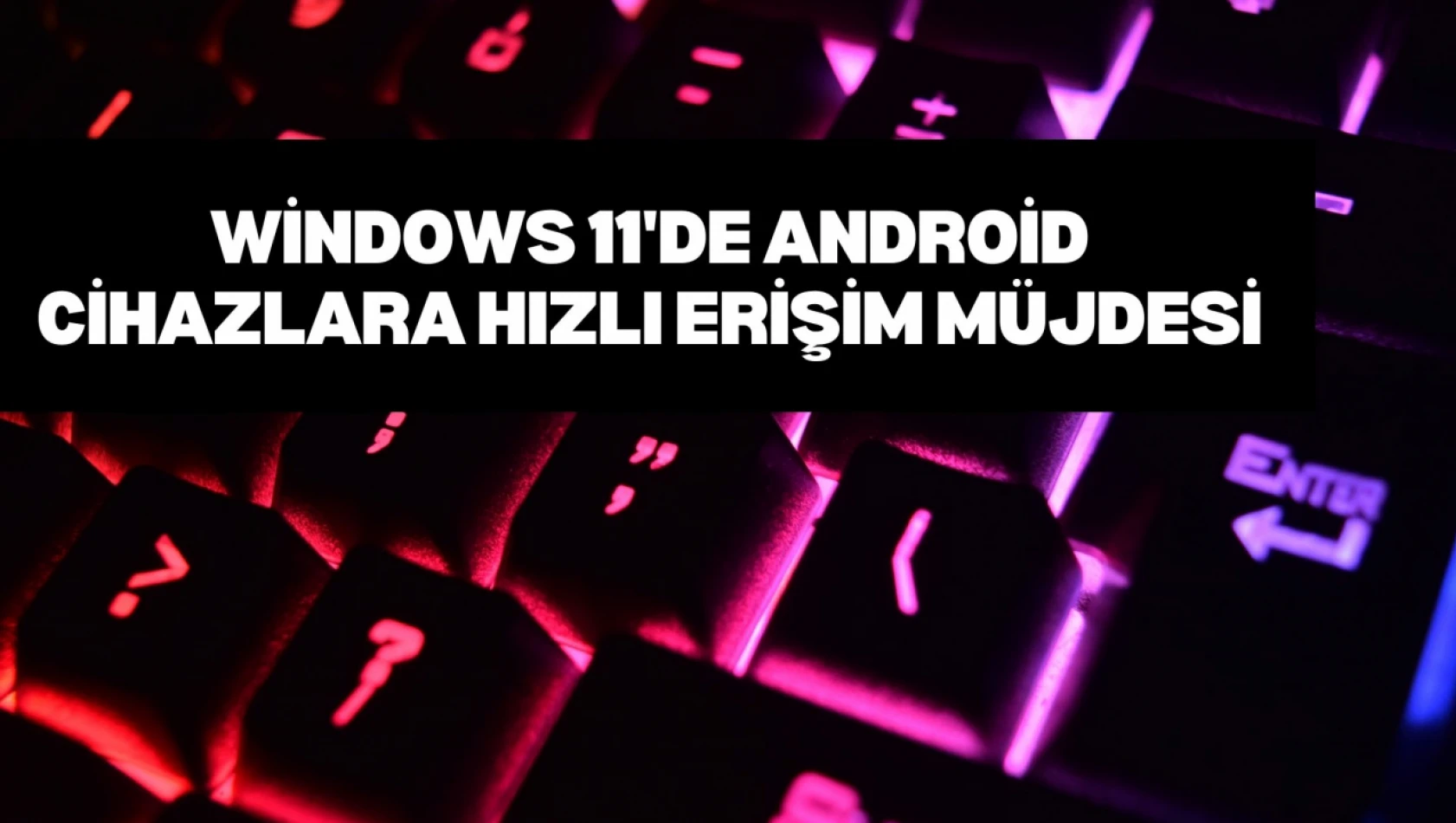 Windows 11'de Android Cihazlara Hızlı Erişim Müjdesi