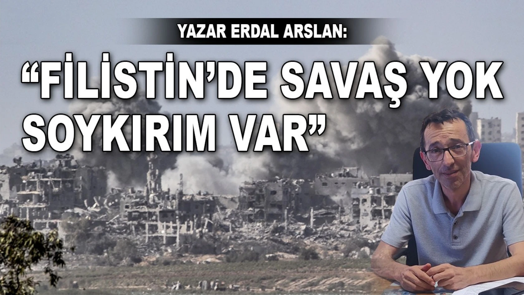Yazar Erdal Arslan: 'Filistin'de Savaş Yok Soykırım Var'
