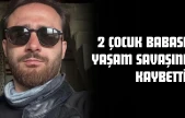 2 Çocuk Babası Yaşam Savaşını Kaybetti