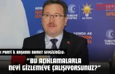 AK Parti İl Başkanı Ahmet Sevgilioğlu: 'Bu Açıklamalarla Neyi Gizlemeye Çalışıyorsunuz?'
