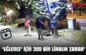 'Eğlence' İçin 300 Bin Liralık Zarar'