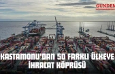 Kastamonu'dan 50 Farklı Ülkeye İhracat Köprüsü