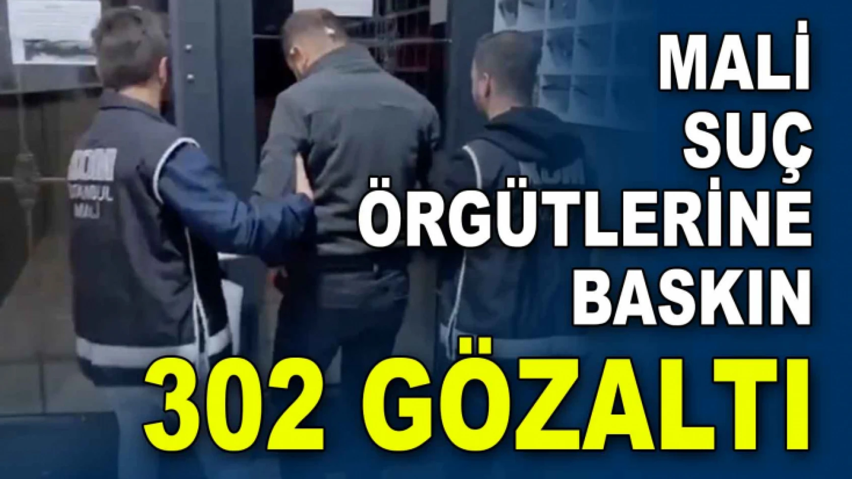Mali Suç Örgütlerine Baskın; 302 Gözaltı