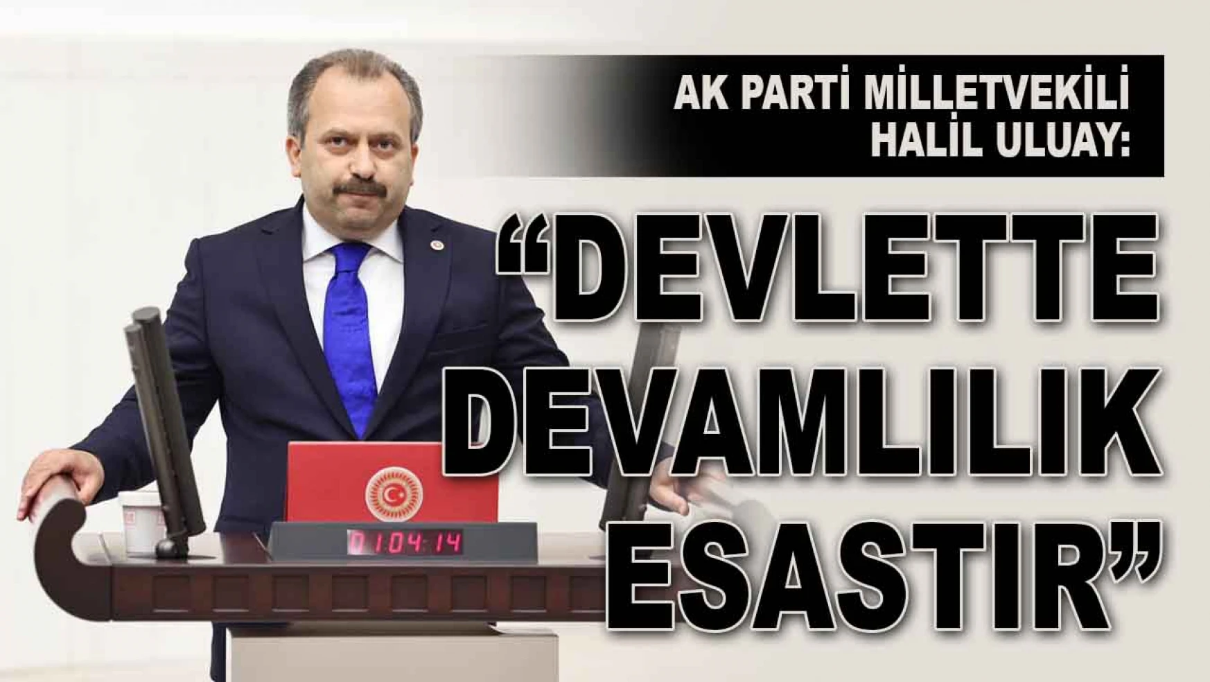 Ak Parti Milletvekili Halil Uluay: 'Devlette Devamlılık Esastır'