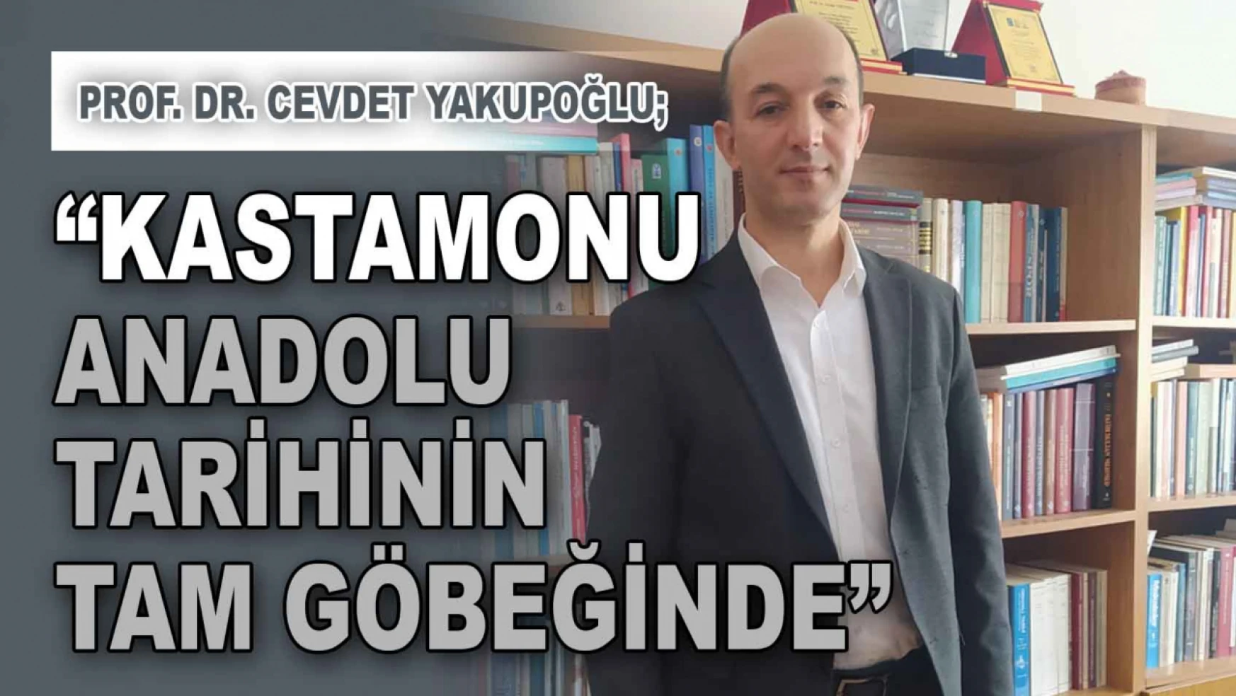 Prof. Dr. Cevdet Yakupoğlu: 'Kastamonu, Anadolu Tarihinin Tam Göbeğinde'