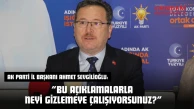 AK Parti İl Başkanı Ahmet Sevgilioğlu: 'Bu Açıklamalarla Neyi Gizlemeye Çalışıyorsunuz?'