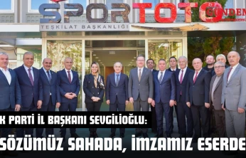 AK Parti İl Başkanı Ahmet Sevgilioğlu: 'Sözümüz Sahada, İmzamız Eserde'