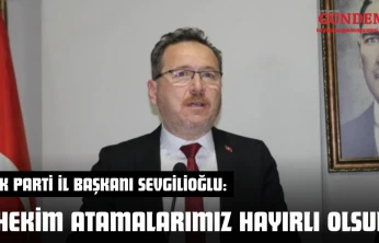 AK Parti İl Başkanı Sevgilioğlu: 'Hekim Atamalarımız Hayırlı Olsun'