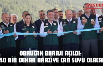 Obrucak Barajı Açıldı: 140 Bin Dekar Araziye Can Suyu Olacak